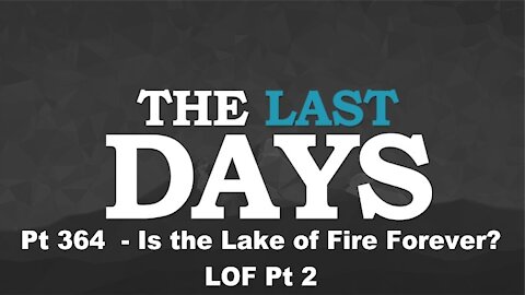 Is the Lake of Fire Forever? - LOF Pt 2 - The Last Days Pt 364
