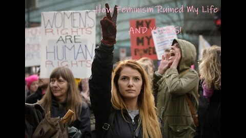 How Feminism Ruined My Life, and Yours!