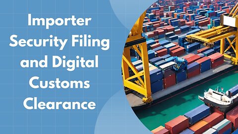 Importer Security Filing and the Evolution of Digital Customs Clearance