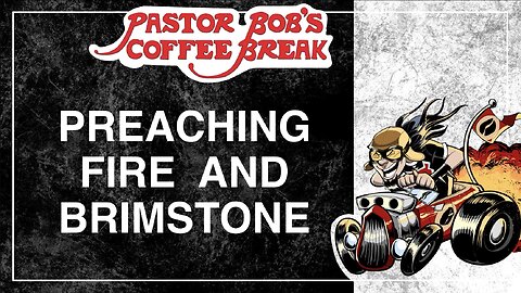 PREACHING FIRE AND BRIMSTONE / Pastor Bob's Coffee Break