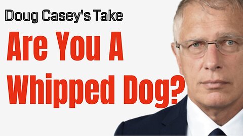 Doug Casey's Take [ep.#171] Are YOU a Whipped Dog?