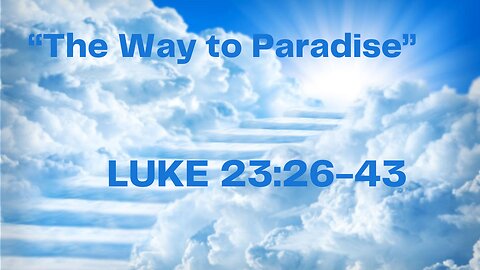 Luke 23:26-43 "The Way to Paradise"