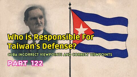 (122) Who is Responsible for Taiwan's Defense? | Cuba Incorrect Viewpoints and Correct Viewpoints