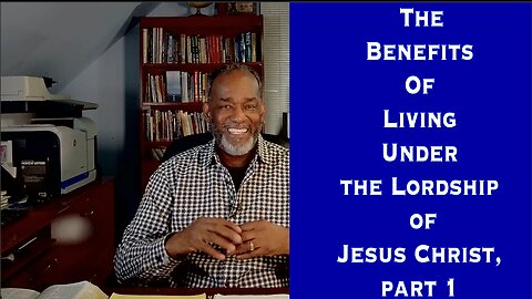 The Benefits of Living Under The Lordship Of Jesus Christ, Part 1