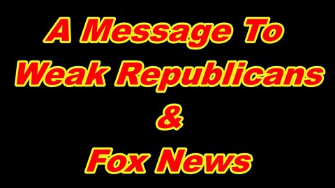 A Message To Weak Republicans & Fox News