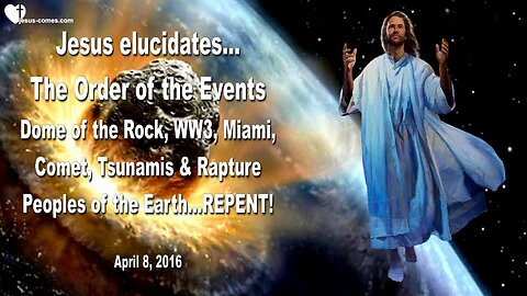 April 8, 2016 ❤️ Jesus explains the Order of Events... Dome of the Rock, World War 3, Miami, Comet and Rapture
