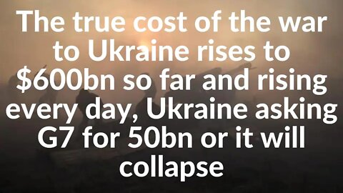 True cost of the war to Ukraine rises to $600bn & rising,Ukraine asking G7 for 50bn or will collapse
