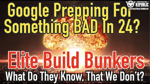 Google Prepping For Something BAD In 24, As Elite Build Bunkers…What Do They Know?