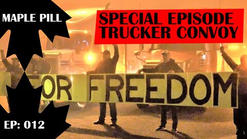 Maple Pill EP 012 - SPECIAL EPISODE - CANADIAN TRUCKER FREEDOM CONVOY 2022