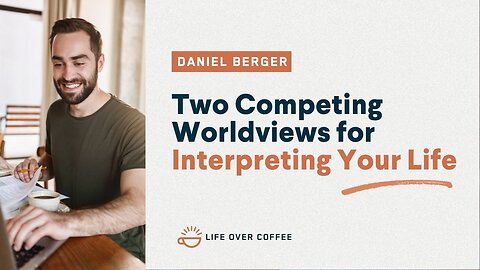 Two Competing Worldviews for Interpreting Your Life