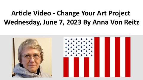 Article Video - Change Your Art Project - Wednesday, June 7, 2023 By Anna Von Reitz