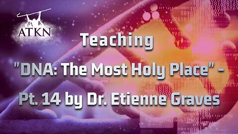 ATKN Teaching hosting: "DNA: The Most Holy Place" - Pt.14 by Dr. Etienne Graves