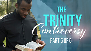 The Trinity Controversy: Part 5