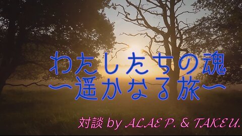 私たちの魂 〜 遥かなる旅 〜；対談 by ALAE P. & TAKE U.