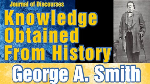 Knowledge Obtained From History ~ George A. Smith ~ JOD 6:13