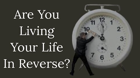 Are You Living Your Life In Reverse?