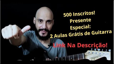 500 Inscritos! Presente Especial: 2 Aulas Grátis de Guitarra