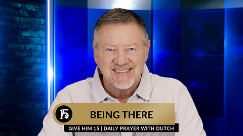 Being There | Give Him 15: Daily Prayer with Dutch | February 20, 2024