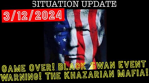 Situation Update 3.12.24: Game Over!! Black Swan Event WARNING!! The Khazarian Mafia!!