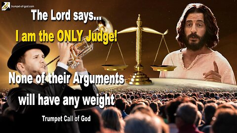 I am the ONLY Judge!… None of their Arguments will have any weight 🎺 Trumpet Call of God