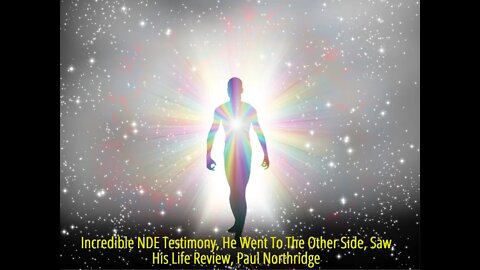 Incredible NDE Testimony, He Went To The Other Side, Saw His Life Review, Paul Northridge