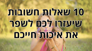 10 שאלות חשובות שיעזרו לכם לשפר את איכות חייכם כבר עכשיו