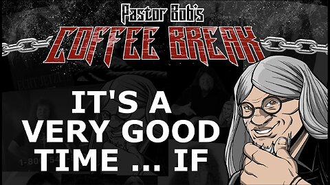 IT'S A VERY GOOD TIME ... IF / Pastor Bob's Coffee Break