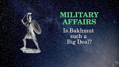 Military Affairs Is Bakhmut such a big deal?