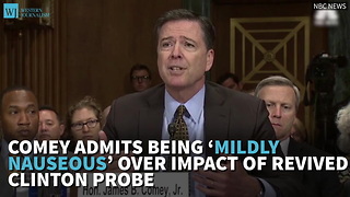 Comey Admits Being ‘Mildly Nauseous’ Over Impact Of Revived Clinton Probe