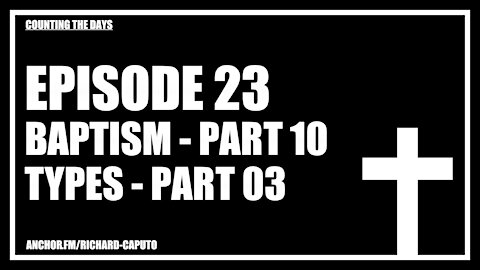Episode 23 - Baptism - Part 10 - Types - Part 03