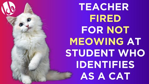 A teacher was fired for NOT MEOWING at a student who identifies as a cat.