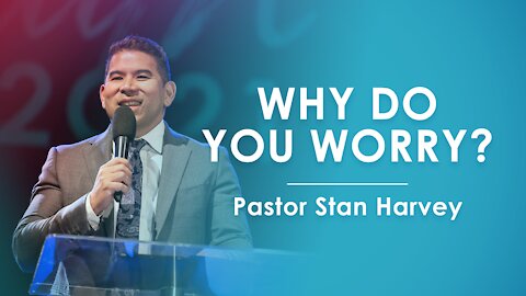 Why Do You Worry? - Pastor Stan Harvey