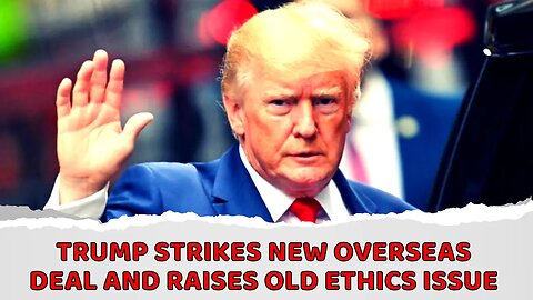 Trump strikes new overseas deal and raises old ethics issue
