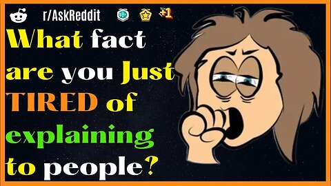 What fact are you Just TIRED of explaining to people?[AskReddit]