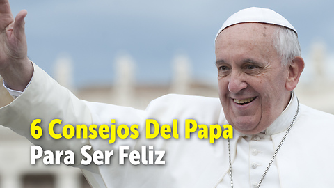 6 Consejos Del Papa Para Ser Feliz