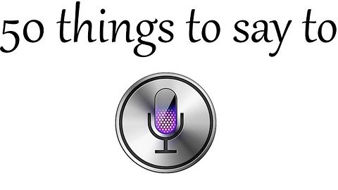 TOP 50 THINGS TO SAY TO SIRI!