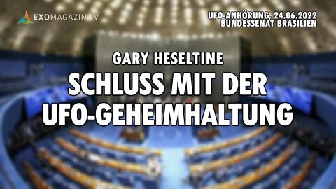 Schluss mit der UFO-Geheimhaltung - Gary Heseltine (Anhörung Bundessenat Brasilien, 24.06.2022)