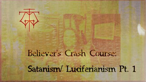 Believer's Crash Course: Satanism/Luciferianism Pt. 1