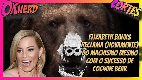 ELIZABETH BANKS RECLAMA NOVAMENTE DO MACHISMO MESMO COM O SUCESSO DE COC4INE BEAR