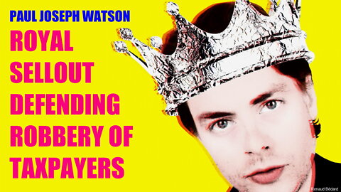 PAUL JOSEPH WATSON ROYAL SELLOUT DEFENDING ROBBERY OF TAXPAYERS
