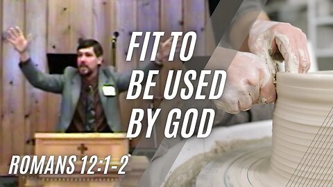 Fit To Be Used By God — Romans 12:1–2