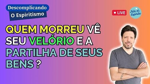 O Morto Assiste seu próprio Velório e a Partilha de seus Bens ?