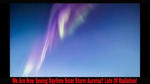 We Are Now Seeing Daytime Solar Storm Auroras? Lots Of Radiation!