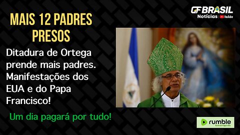Ditadura de Ortega prende mais padres. Manifestações dos EUA e do Papa Francisco!