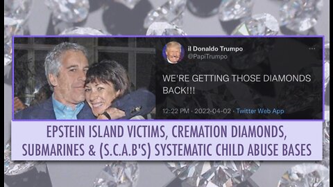 EPSTEIN ISLAND VICTIMS, CREMATION DIAMONDS, SUBMARINES & (S.C.A.B'S) SYSTEMATIC CHILD ABUSE BASES