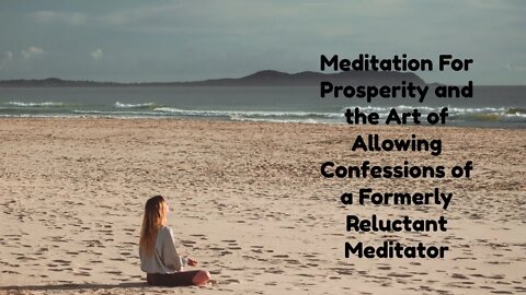 Meditation For Prosperity and the Art of Allowing Confessions of a Formerly Reluctant Meditator