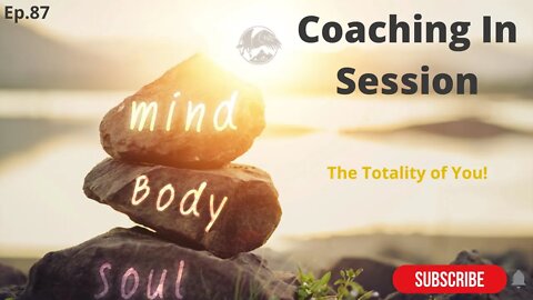 The Totality of Your MIND-BODY-SOUL | Coaching In Session