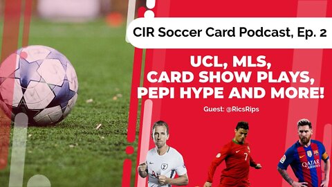 CIR Soccer Card Podcast, Episode 2 | Prospects, Plays, Card Shows, UCL, MLS and Pepi Hobby HYPE!