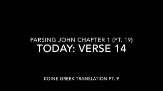 John Ch 1 Pt 19 Verse 14 (Koine Greek 9)