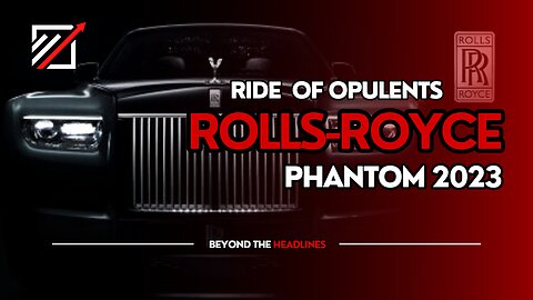 Rolls-Royce Rides of Opulents | Phantom 2023 | Beyond The Headlines